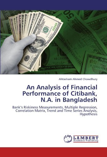 An Analysis of Financial Performance of  Citibank, N.a. in Bangladesh: Bank's Riskiness Measurements, Multiple Regression, Correlation Matrix, Trend and Time Series Analysis, Hypothesis - Ahtasham Ahmed Chowdhury - Bøger - LAP LAMBERT Academic Publishing - 9783846530078 - 13. oktober 2011