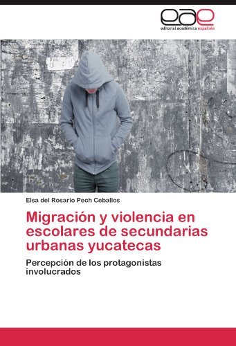 Cover for Elsa Del Rosario Pech Ceballos · Migración Y Violencia en Escolares De Secundarias Urbanas Yucatecas: Percepción De Los Protagonistas Involucrados (Paperback Bog) [Spanish edition] (2011)