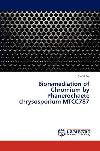 Bioremediation of Chromium by Phanerochaete Chrysosporium Mtcc787 - Sumit Pal - Kirjat - LAP LAMBERT Academic Publishing - 9783848411078 - torstai 13. joulukuuta 2012