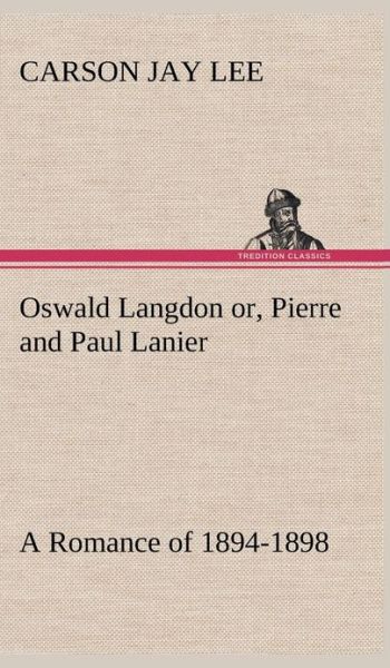 Cover for Carson Jay Lee · Oswald Langdon Or, Pierre and Paul Lanier. a Romance of 1894-1898 (Gebundenes Buch) (2013)