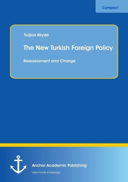 The New Turkish Foreign Policy: Reassessment and Change - Tugba Akyazi - Kirjat - Anchor Academic Publishing - 9783954891078 - perjantai 26. heinäkuuta 2013