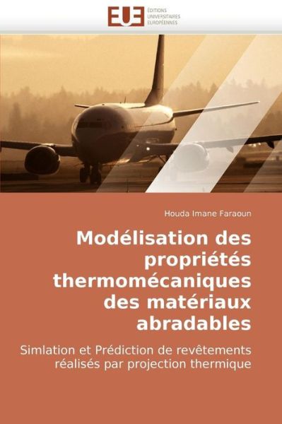 Cover for Houda Imane Faraoun · Modélisation Des Propriétés Thermomécaniques Des Matériaux Abradables: Simlation et Prédiction De Revêtements Réalisés Par Projection Thermique (Paperback Book) [French edition] (2018)