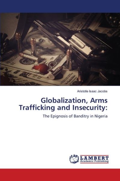 Cover for Aristotle Isaac Jacobs · Globalization, Arms Trafficking and Insecurity : (Paperback Book) (2021)