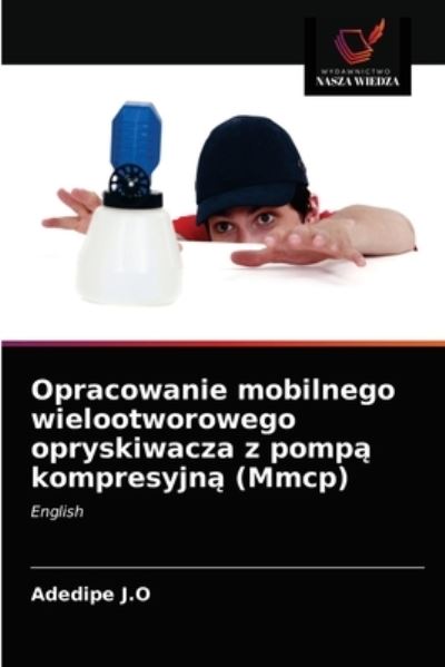 Opracowanie mobilnego wielootworowego opryskiwacza z pomp? kompresyjn? (Mmcp) - Adedipe J O - Books - Wydawnictwo Nasza Wiedza - 9786203505078 - March 17, 2021