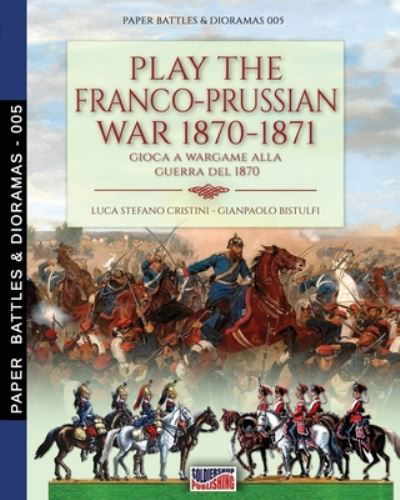 Cover for Luca Stefano Cristini · Play the Franco-Prussian war 1870-1871: Gioca a Wargame alla guerra del 1870 - Paper Battles &amp; Dioramas (Pocketbok) (2020)