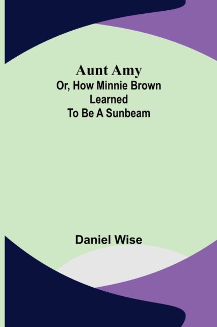 Cover for Daniel Wise · Aunt Amy; or, How Minnie Brown learned to be a Sunbeam (Paperback Book) (2022)