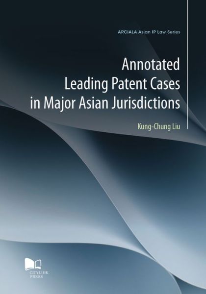 Cover for Kung-Chung Liu · Annotated Leading Patent Cases in Major Asian Jurisdictions (Paperback Book) (2017)