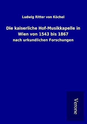 Cover for Ludwig Ritter von Köchel · Die kaiserliche Hof-Musikkapelle in Wien von 1543 bis 1867 (Paperback Book) (2016)