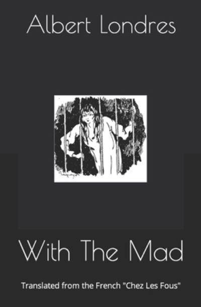 With The Mad: Translated from the French Chez Les Fous - Albert Londres - Libros - Independently Published - 9798427362078 - 19 de marzo de 2022