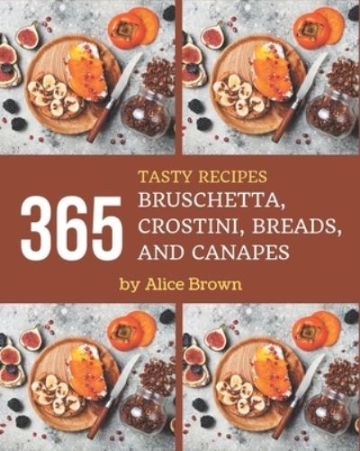 365 Tasty Bruschetta, Crostini, Breads, And Canapes Recipes - Alice Brown - Książki - Independently Published - 9798570992078 - 24 listopada 2020