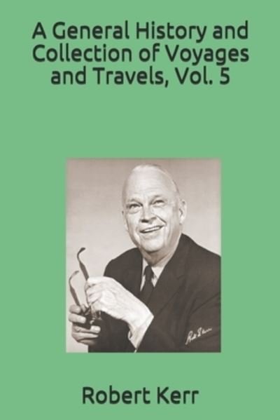A General History and Collection of Voyages and Travels, Vol. 5 - Robert Kerr - Bøger - Independently Published - 9798676951078 - 7. oktober 2020