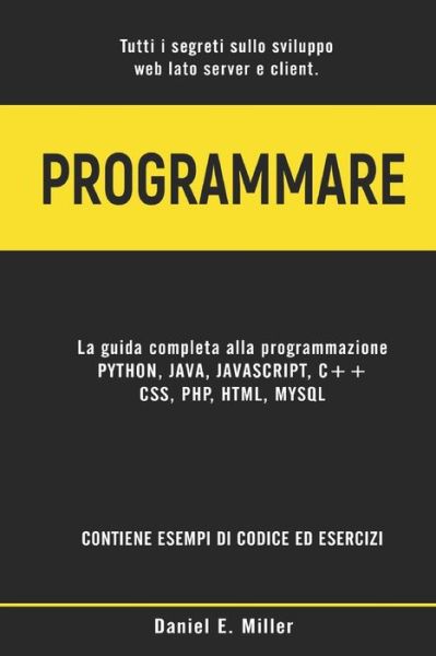 Cover for Daniel E Miller · Programmare: Tutti i segreti sullo sviluppo web lato server e client. PYTHON, JAVA, JAVASCRIPT, C++, CSS, PHP, HTML, MYSQL: la guida completa alla programmazione. ESEMPI DI CODICE ED ESERCIZI (Taschenbuch) (2021)