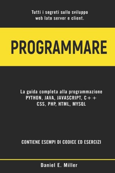 Programmare: Tutti i segreti sullo sviluppo web lato server e client. PYTHON, JAVA, JAVASCRIPT, C++, CSS, PHP, HTML, MYSQL: la guida completa alla programmazione. ESEMPI DI CODICE ED ESERCIZI - Daniel E Miller - Boeken - Independently Published - 9798712606078 - 22 februari 2021