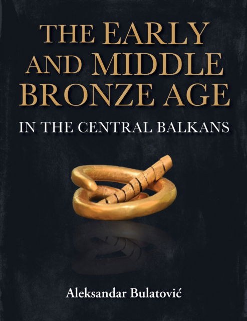 Cover for Aleksandar Bulatovic · The Early and Middle Bronze Age in the Central Balkans (Paperback Book) (2025)