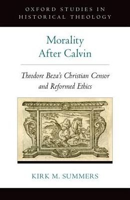 Cover for Summers, Kirk M. (Professor of Classics, Professor of Classics, University of Alabama) · Morality After Calvin: Theodore Beza's Christian Censor and Reformed Ethics - Oxford Studies in Historical Theology (Hardcover Book) (2016)