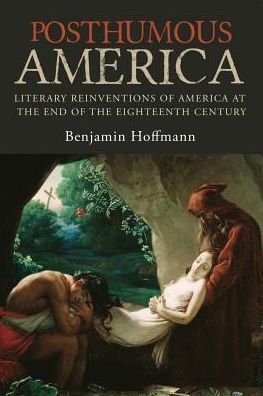 Cover for Hoffmann, Benjamin (The Ohio State University) · Posthumous America: Literary Reinventions of America at the End of the Eighteenth Century (Hardcover Book) (2018)