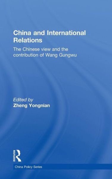 China and International Relations: The Chinese View and the Contribution of Wang Gungwu - China Policy Series - Zheng Yongnian - Books - Taylor & Francis Ltd - 9780415576079 - August 3, 2010