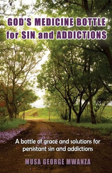 Cover for Musa George Mwanza · Gods Medicine Bottle for Sin and Addictions: a Bottle of Grace and Solutions for Persistant Sin and Addictions (Taschenbuch) (2015)
