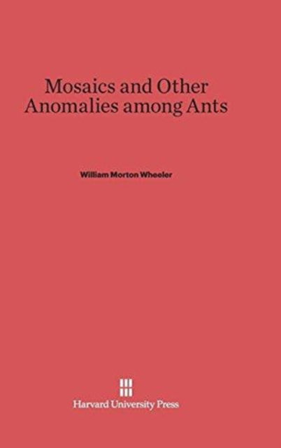 Cover for William Morton Wheeler · Mosaics and Other Anomalies Among Ants (Hardcover Book) (1937)