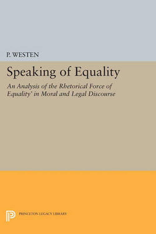 Speaking of Equality: An Analysis of the Rhetorical Force of 'Equality' in Moral and Legal Discourse - Princeton Legacy Library - P. Westen - Books - Princeton University Press - 9780691600079 - July 14, 2014