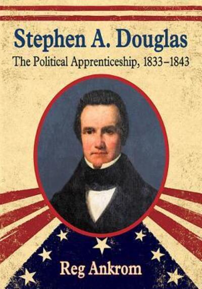 Cover for Reg Ankrom · Stephen A. Douglas: The Political Apprenticeship, 1833-1843 (Paperback Book) (2015)