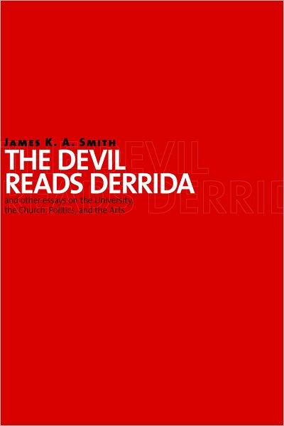 Cover for James K. A. Smith · The Devil Reads Derrida: And Other Essays on the University, the Church, Politics, and the Arts (Paperback Bog) (2009)