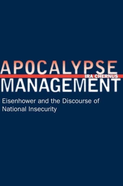 Apocalypse Management: Eisenhower and the Discourse of National Insecurity - Stanford Nuclear Age Series - Ira Chernus - Boeken - Stanford University Press - 9780804758079 - 4 februari 2008