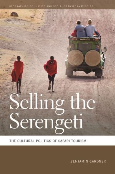 Cover for Benjamin Gardner · Selling the Serengeti: The Cultural Politics of Safari Tourism - Geographies of Justice and Social Transformation (Hardcover Book) (2016)
