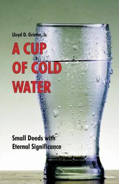 Cover for Lloyd D. Grimm Jr. · A Cup of Cold Water Small Deeds with Eternal Significance (Paperback Book) (2017)