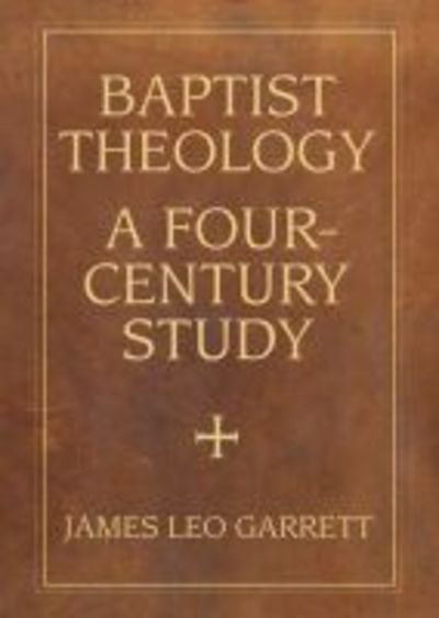 Cover for James Leo Garrett · Baptist Theology: A Four-Century Study - James N. Griffith Endowed Series in Baptist Studies (Paperback Book) (2021)