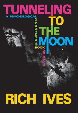 Tunneling to the Moon : A Psychological Gardener's Book of Days - Rich Ives - Books - Silenced Press - 9780979241079 - November 1, 2016