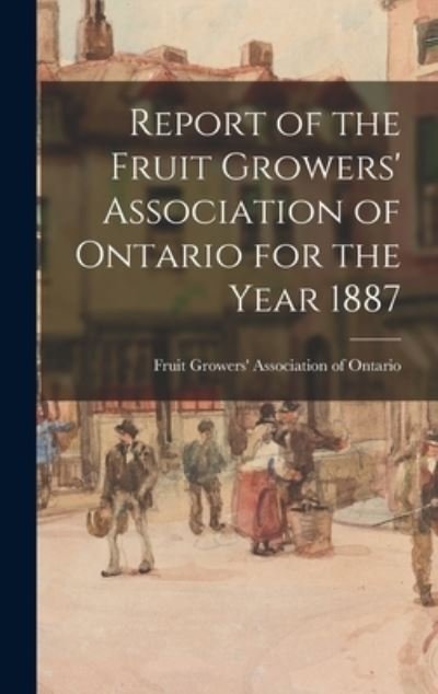 Cover for Fruit Growers' Association of Ontario · Report of the Fruit Growers' Association of Ontario for the Year 1887 (Hardcover bog) (2021)