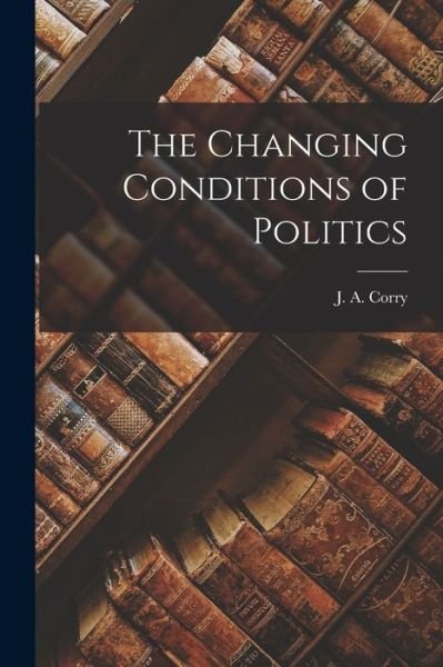 Cover for J a 1899- Corry · The Changing Conditions of Politics (Paperback Bog) (2021)