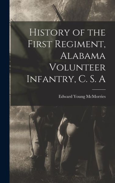 Cover for Edward Young McMorries · History of the First Regiment, Alabama Volunteer Infantry, C. S. A (Bog) (2022)
