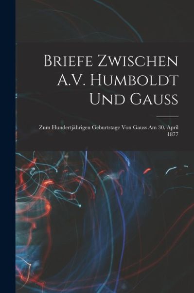 Briefe Zwischen A. V. Humboldt und Gauss - Anonymous - Bøger - Creative Media Partners, LLC - 9781015656079 - 27. oktober 2022