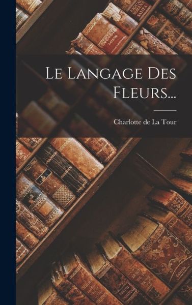 Cover for Charlotte de la Tour · Le Langage Des Fleurs... (Hardcover Book) (2022)
