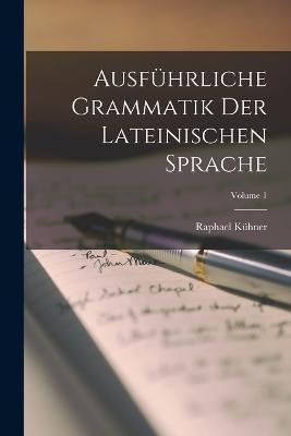 Cover for Raphael Kuhner · Ausfuhrliche Grammatik Der Lateinischen Sprache; Volume 1 (Paperback Book) (2022)