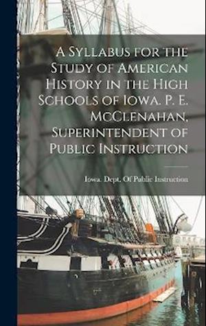 Cover for Iowa Dept of Public Instruction · Syllabus for the Study of American History in the High Schools of Iowa. P. E. Mcclenahan, Superintendent of Public Instruction (Book) (2022)