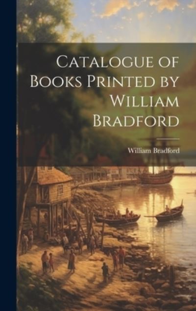 Catalogue of Books Printed by William Bradford - William Bradford - Books - Creative Media Partners, LLC - 9781020902079 - July 18, 2023