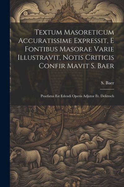 Textum Masoreticum Accuratissime Expressit, e Fontibus Masorae Varie Illustravit, Notis Criticis Confir Mavit S. Baer - S. Baer - Books - Creative Media Partners, LLC - 9781021851079 - July 18, 2023