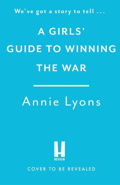 A Girls' Guide to Winning the War: The most heartwarming, uplifting novel of courage and friendship in WW2 - Annie Lyons - Books - Headline Publishing Group - 9781035401079 - July 25, 2024