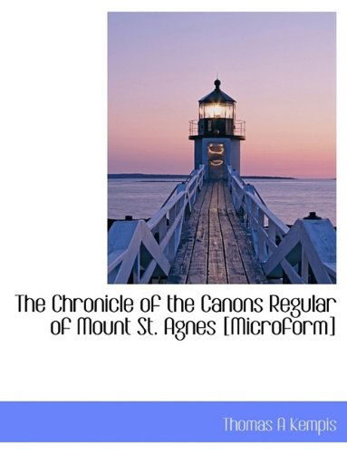 Cover for Thomas A. Kempis · The Chronicle of the Canons Regular of Mount St. Agnes [microform] (Paperback Book) (2009)