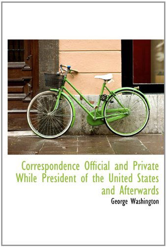 Cover for George Washington · Correspondence Official and Private While President of the United States and Afterwards (Hardcover Book) (2009)