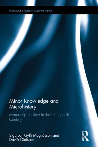 Cover for Sigurður Gylfi Magnusson · Minor Knowledge and Microhistory: Manuscript Culture in the Nineteenth Century - Routledge Studies in Cultural History (Hardcover Book) (2016)