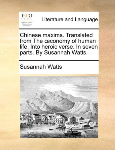 Cover for Susannah Watts · Chinese Maxims. Translated from the Oeconomy of Human Life. into Heroic Verse. in Seven Parts. by Susannah Watts. (Pocketbok) (2010)