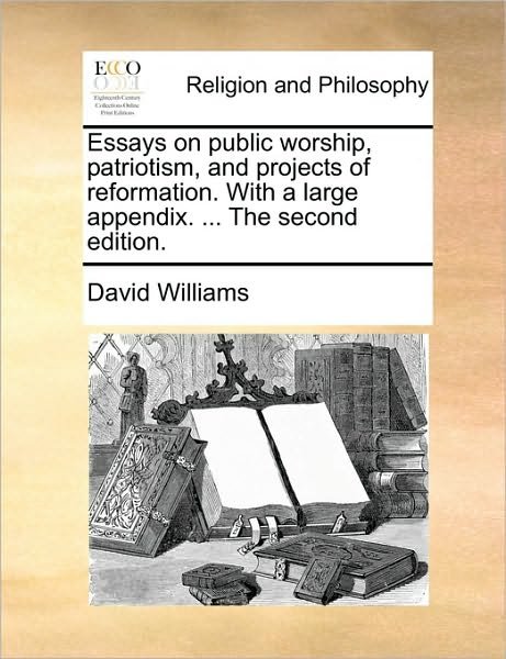 Essays on Public Worship, Patriotism, and Projects of Reformation. with a Large Appendix. ... the Second Edition. - David Williams - Böcker - Gale Ecco, Print Editions - 9781170546079 - 29 maj 2010