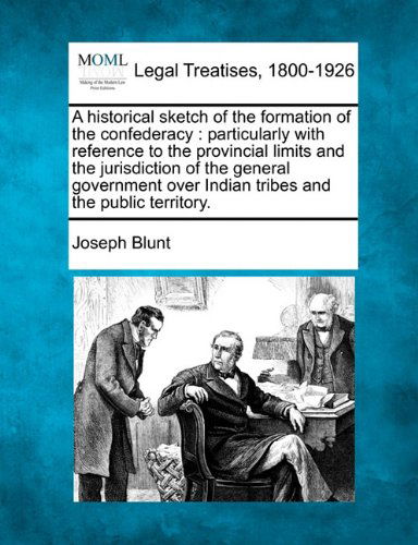 Cover for Joseph Blunt · A Historical Sketch of the Formation of the Confederacy: Particularly with Reference to the Provincial Limits and the Jurisdiction of the General ... over Indian Tribes and the Public Territory. (Paperback Bog) (2010)