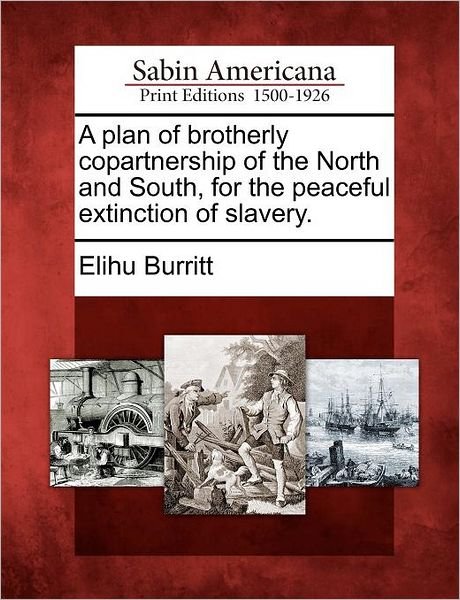 Cover for Elihu Burritt · A Plan of Brotherly Copartnership of the North and South, for the Peaceful Extinction of Slavery. (Paperback Book) (2012)