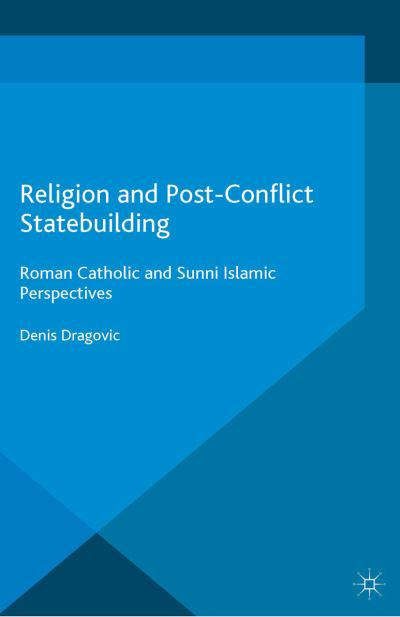 Cover for Denis Dragovic · Religion and Post-Conflict Statebuilding: Roman Catholic and Sunni Islamic Perspectives - Palgrave Studies in Compromise after Conflict (Paperback Book) [1st ed. 2015 edition] (2015)