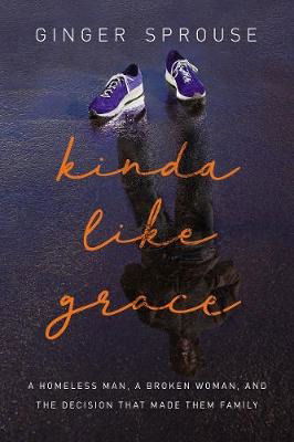 Cover for Ginger Sprouse · Kinda Like Grace: A Homeless Man, a Broken Woman, and the Decision That Made Them Family (Paperback Book) [ITPE edition] (2019)